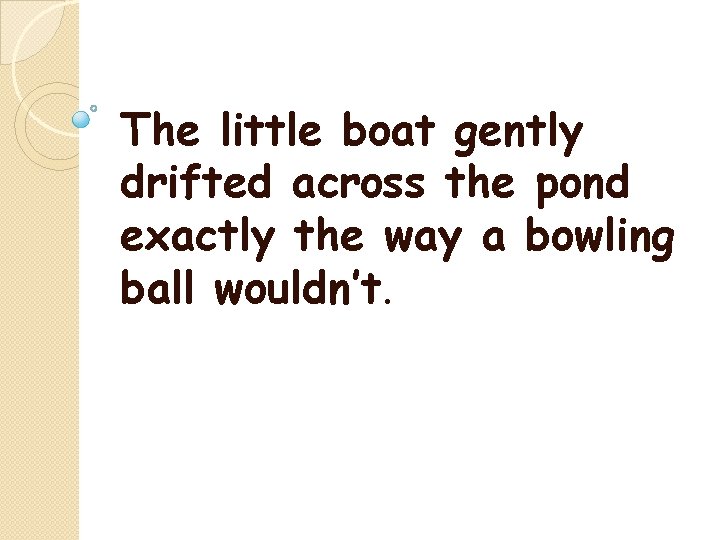The little boat gently drifted across the pond exactly the way a bowling ball The little boat gently drifted across the pond exactly the way a bowling ball