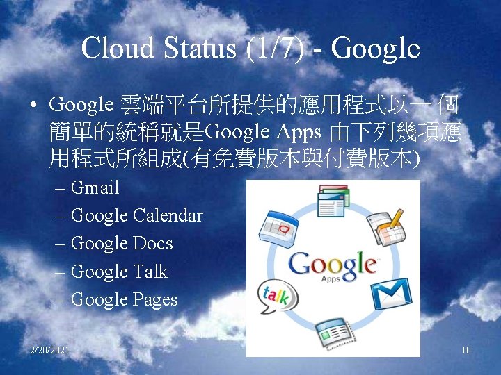 Cloud Status (1/7) - Google • Google 雲端平台所提供的應用程式以一 個 簡單的統稱就是Google Apps 由下列幾項應 用程式所組成(有免費版本與付費版本) –