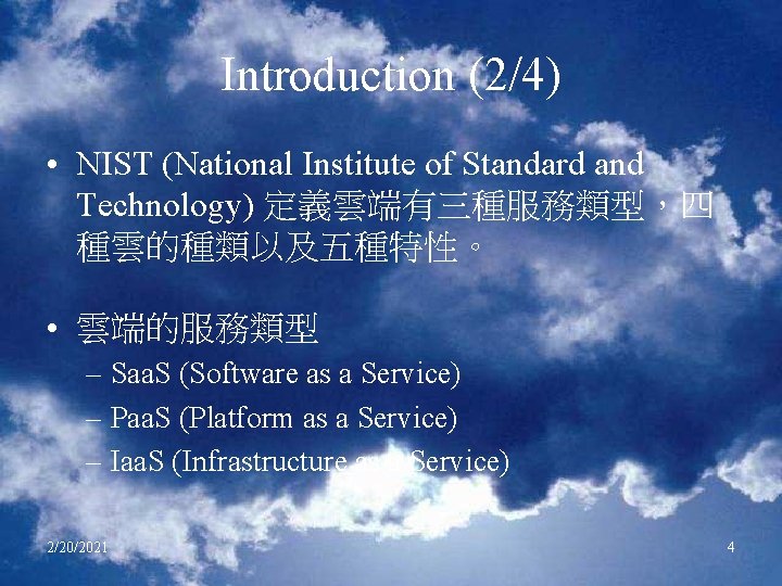 Introduction (2/4) • NIST (National Institute of Standard and Technology) 定義雲端有三種服務類型，四 種雲的種類以及五種特性。 • 雲端的服務類型