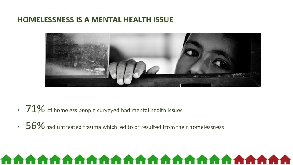 HOMELESSNESS IS A MENTAL HEALTH ISSUE • 71% of homeless people surveyed had mental