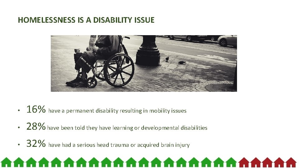 HOMELESSNESS IS A DISABILITY ISSUE • 16% have a permanent disability resulting in mobility