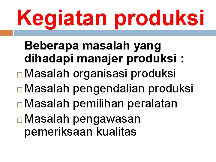 Kegiatan produksi Beberapa masalah yang dihadapi manajer produksi : Masalah organisasi produksi Masalah pengendalian