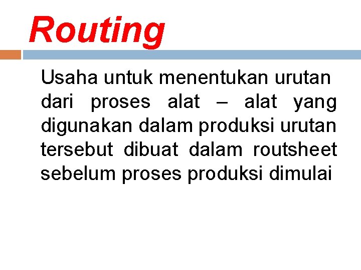 Routing Usaha untuk menentukan urutan dari proses alat – alat yang digunakan dalam produksi