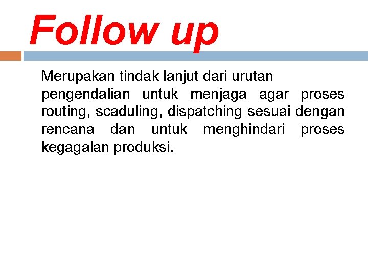 Follow up Merupakan tindak lanjut dari urutan pengendalian untuk menjaga agar proses routing, scaduling,