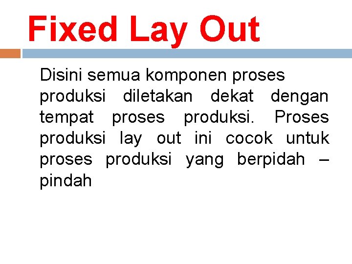 Fixed Lay Out Disini semua komponen proses produksi diletakan dekat dengan tempat proses produksi.