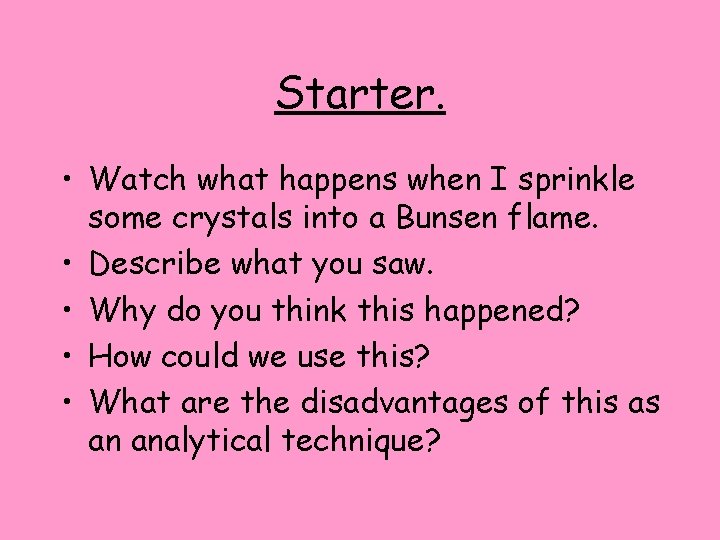 Starter. • Watch what happens when I sprinkle some crystals into a Bunsen flame.
