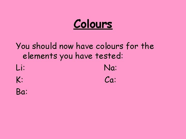 Colours You should now have colours for the elements you have tested: Li: Na: