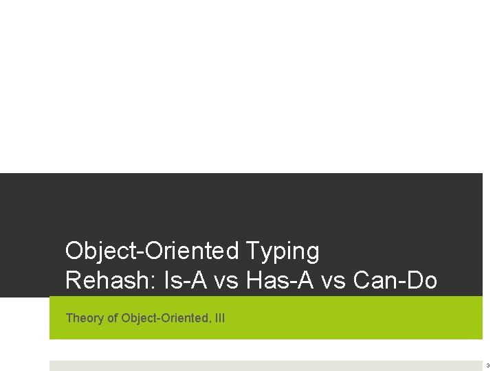 Object-Oriented Typing Rehash: Is-A vs Has-A vs Can-Do Theory of Object-Oriented, III 3 Object-Oriented Typing Rehash: Is-A vs Has-A vs Can-Do Theory of Object-Oriented, III 3