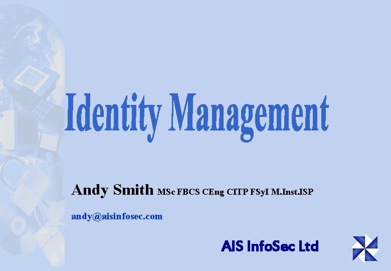 Andy Smith MSc FBCS CEng CITP FSy. I M. Inst. ISP andy@aisinfosec. com AIS