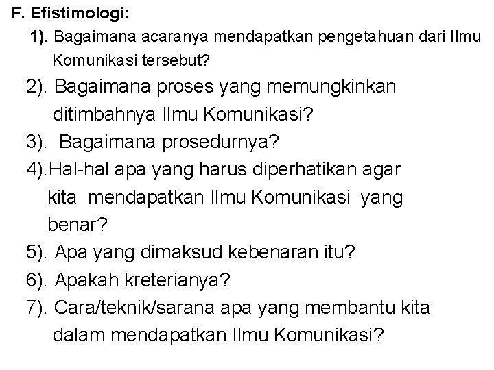 F. Efistimologi: 1). Bagaimana acaranya mendapatkan pengetahuan dari Ilmu Komunikasi tersebut? 2). Bagaimana proses