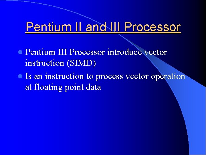 Pentium II and III Processor l Pentium III Processor introduce vector instruction (SIMD) l