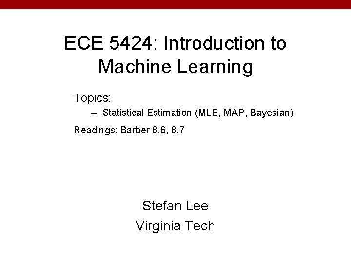 ECE 5424: Introduction to Machine Learning Topics: – Statistical Estimation (MLE, MAP, Bayesian) Readings: