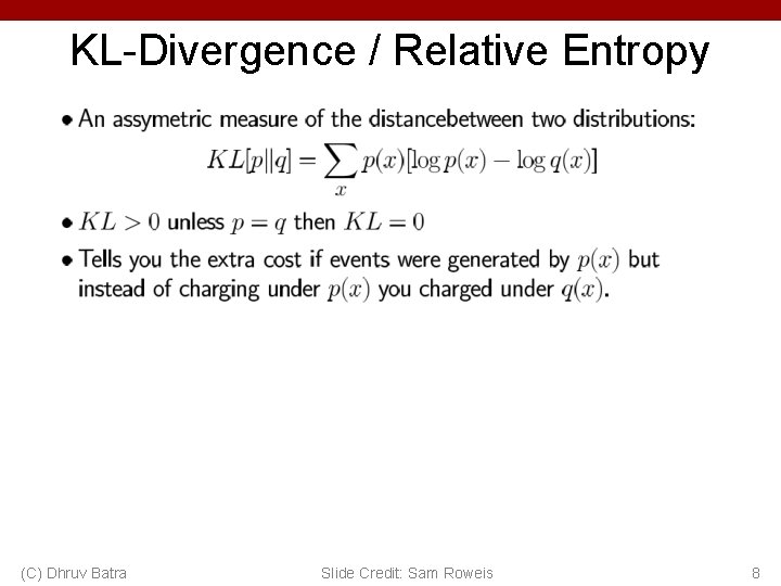 KL-Divergence / Relative Entropy (C) Dhruv Batra Slide Credit: Sam Roweis 8 