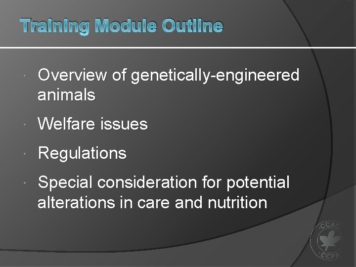 Training Module Outline Overview of genetically-engineered animals Welfare issues Regulations Special consideration for potential