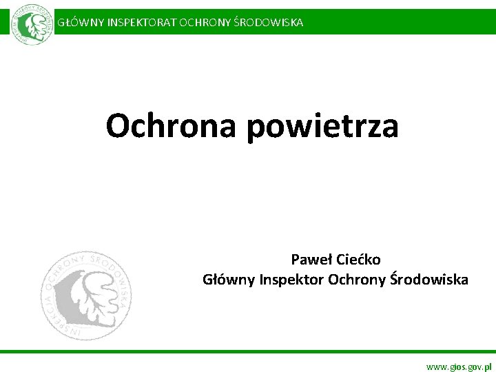  GŁÓWNY INSPEKTORAT OCHRONY ŚRODOWISKA Ochrona powietrza Paweł Ciećko Główny Inspektor Ochrony Środowiska www.