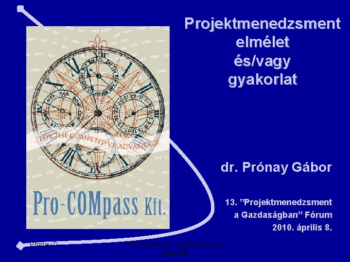 Projektmenedzsment elmélet és/vagy gyakorlat dr. Prónay Gábor 13. ”Projektmenedzsment a Gazdaságban” Fórum 2010. április