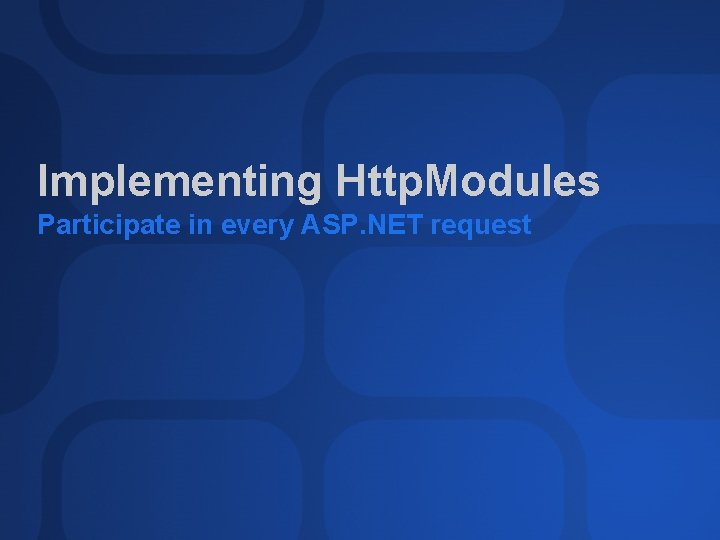 Implementing Http. Modules Participate in every ASP. NET request 