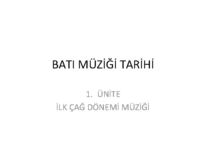 BATI MÜZİĞİ TARİHİ 1. ÜNİTE İLK ÇAĞ DÖNEMİ MÜZİĞİ 