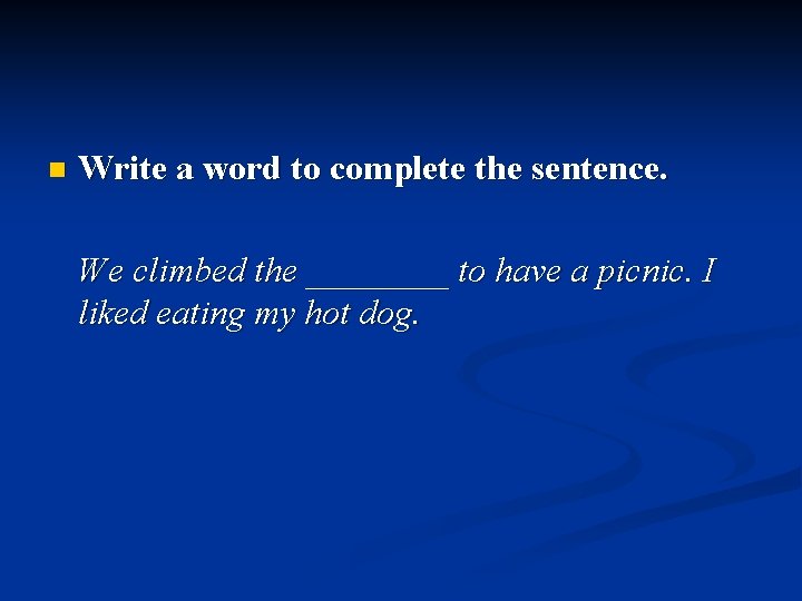 n Write a word to complete the sentence. We climbed the ____ to have