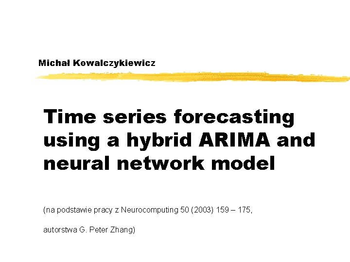 Michał Kowalczykiewicz Time series forecasting using a hybrid ARIMA and neural network model (na