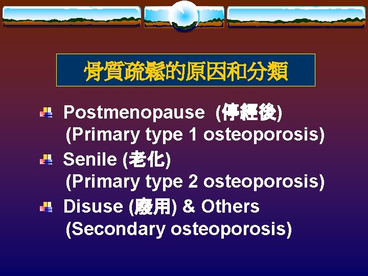 骨質疏鬆的原因和分類 Postmenopause (停經後) (Primary type 1 osteoporosis) Senile (老化) (Primary type 2 osteoporosis) Disuse