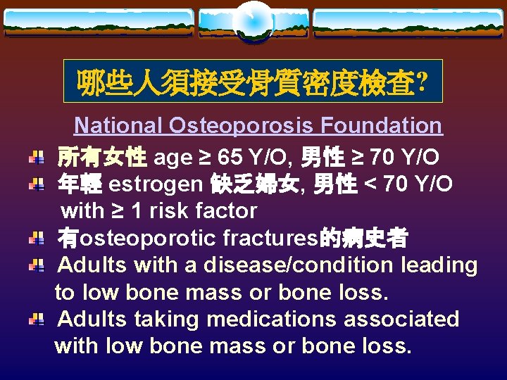 哪些人須接受骨質密度檢查? National Osteoporosis Foundation 所有女性 age ≥ 65 Y/O, 男性 ≥ 70 Y/O 年輕