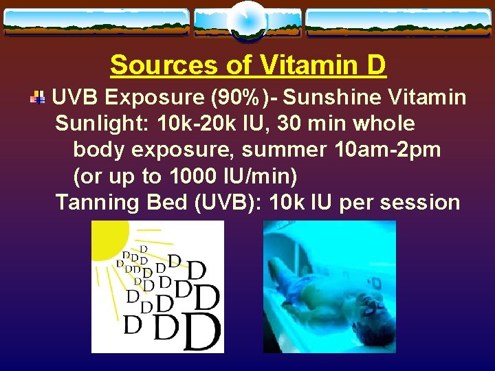 Sources of Vitamin D UVB Exposure (90%)- Sunshine Vitamin Sunlight: 10 k-20 k IU,