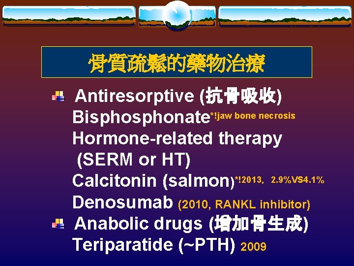 骨質疏鬆的藥物治療 Antiresorptive (抗骨吸收) Bisphonate*!jaw bone necrosis Hormone-related therapy (SERM or HT) Calcitonin (salmon)*!2013，2. 9%VS