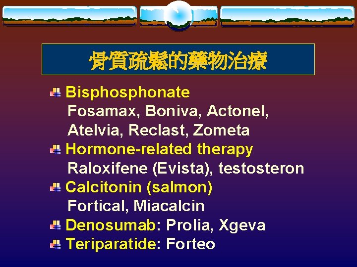 骨質疏鬆的藥物治療 Bisphonate Fosamax, Boniva, Actonel, Atelvia, Reclast, Zometa Hormone-related therapy Raloxifene (Evista), testosteron Calcitonin