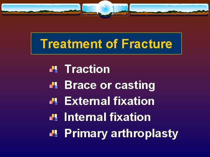 Treatment of Fracture Traction Brace or casting External fixation Internal fixation Primary arthroplasty 