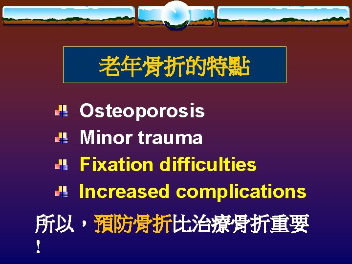 老年骨折的特點 Osteoporosis Minor trauma Fixation difficulties Increased complications 所以，預防骨折比治療骨折重要 ! 
