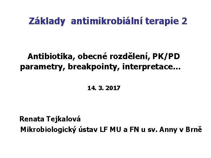 Základy antimikrobiální terapie 2 Antibiotika, obecné rozdělení, PK/PD parametry, breakpointy, interpretace… 14. 3. 2017