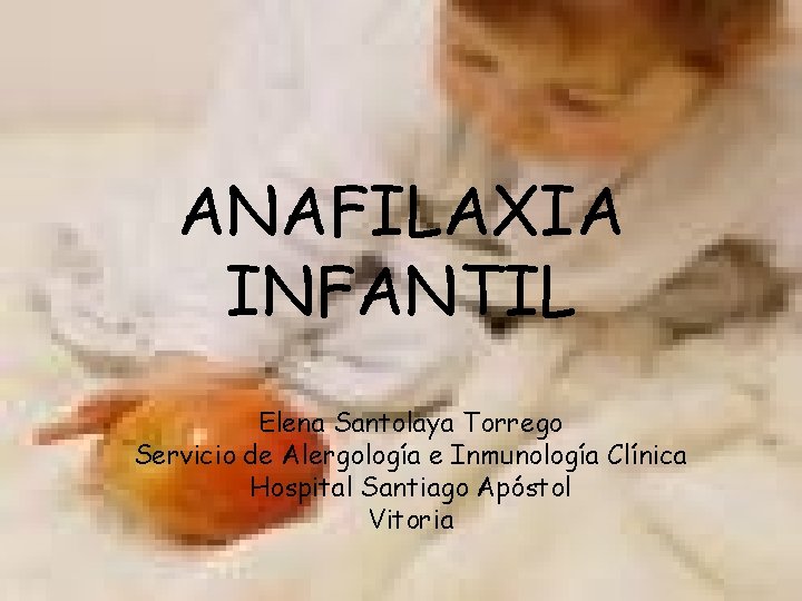 ANAFILAXIA INFANTIL Elena Santolaya Torrego Servicio de Alergología e Inmunología Clínica Hospital Santiago Apóstol