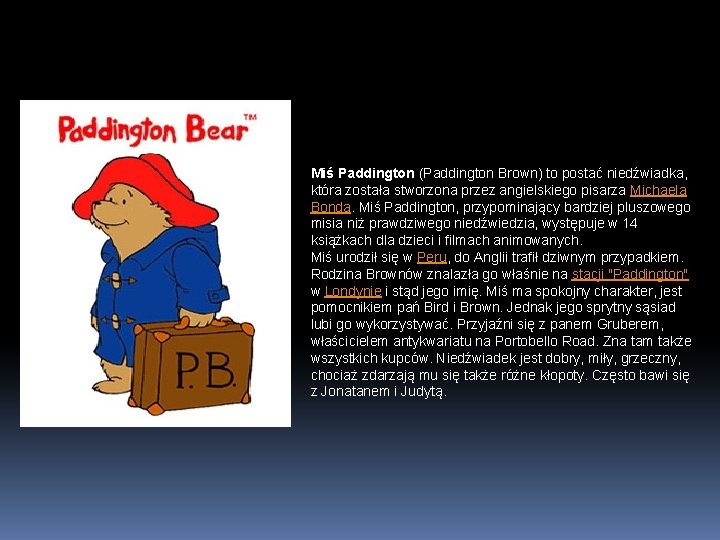 Miś Paddington (Paddington Brown) to postać niedźwiadka, która została stworzona przez angielskiego pisarza Michaela