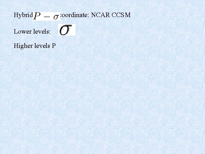 Hybrid Lower levels: Higher levels P coordinate: NCAR CCSM 