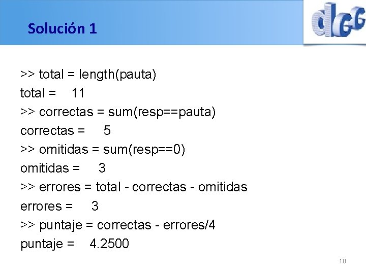 Solución 1 >> total = length(pauta) total = 11 >> correctas = sum(resp==pauta) correctas