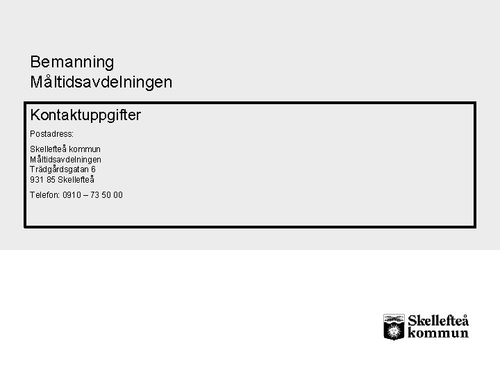 Bemanning Måltidsavdelningen Kontaktuppgifter Postadress: Skellefteå kommun Måltidsavdelningen Trädgårdsgatan 6 931 85 Skellefteå Telefon: 0910