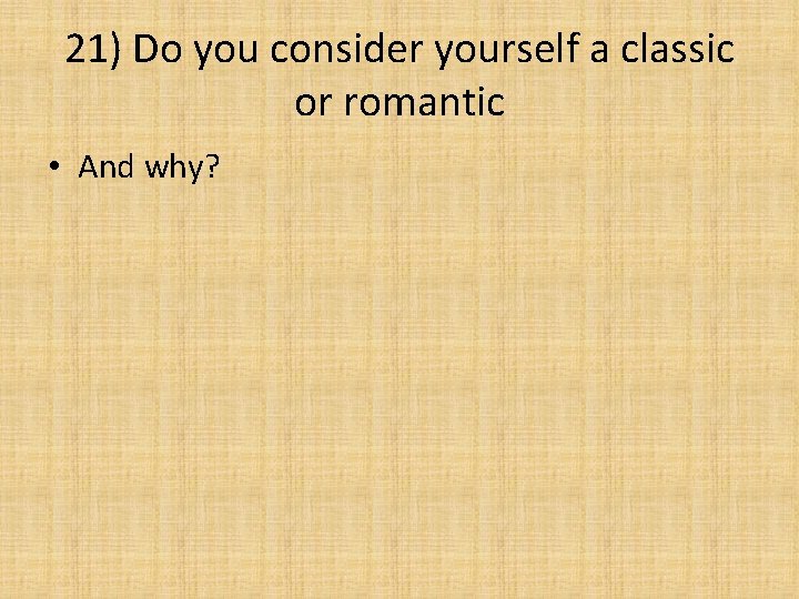 21) Do you consider yourself a classic or romantic • And why? 