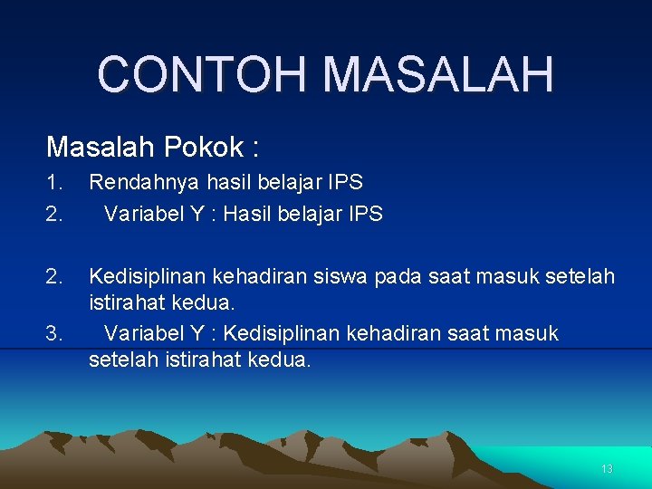 CONTOH MASALAH Masalah Pokok : 1. 2. Rendahnya hasil belajar IPS Variabel Y :