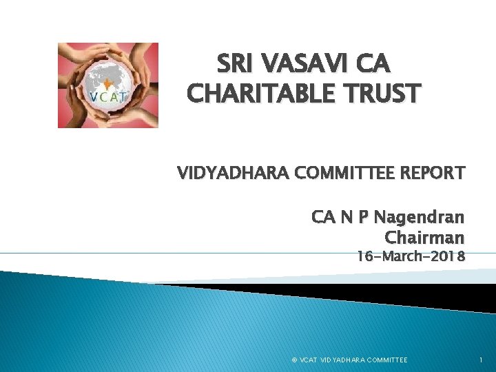 SRI VASAVI CA CHARITABLE TRUST VIDYADHARA COMMITTEE REPORT CA N P Nagendran Chairman 16
