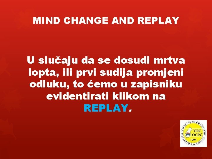 MIND CHANGE AND REPLAY U slučaju da se dosudi mrtva lopta, ili prvi sudija