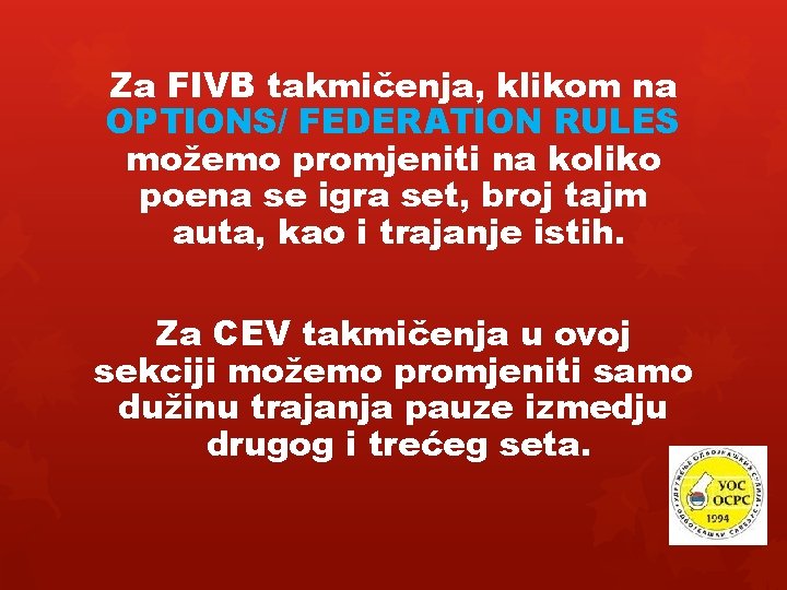 Za FIVB takmičenja, klikom na OPTIONS/ FEDERATION RULES možemo promjeniti na koliko poena se