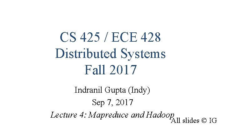 CS 425 / ECE 428 Distributed Systems Fall 2017 Indranil Gupta (Indy) Sep 7,