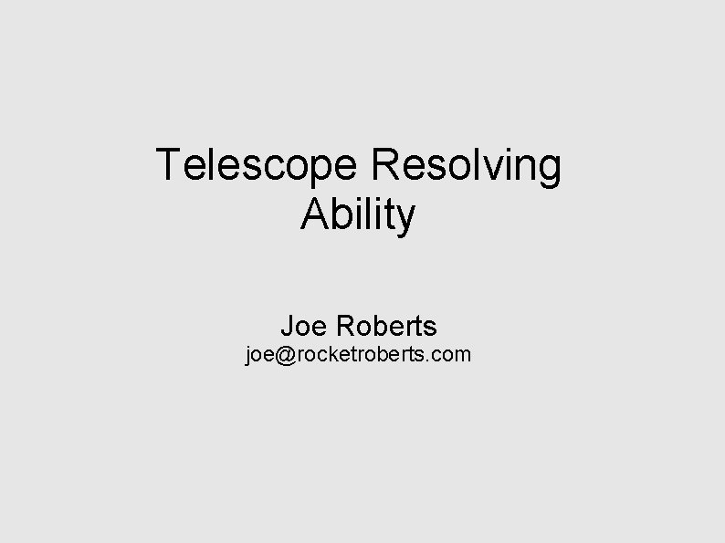 Telescope Resolving Ability Joe Roberts joe@rocketroberts. com 