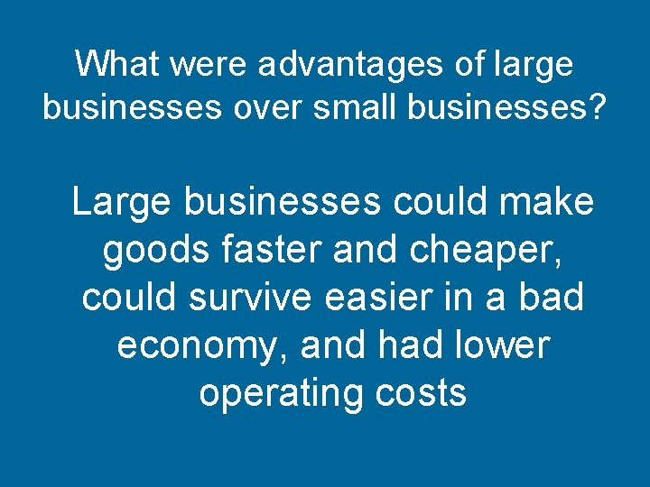 What were advantages of large businesses over small businesses? Large businesses could make goods