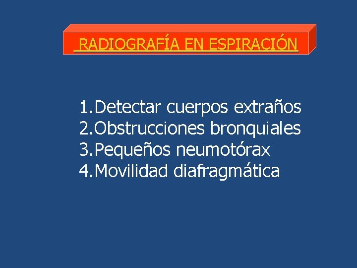 RADIOGRAFÍA EN ESPIRACIÓN 1. Detectar cuerpos extraños 2. Obstrucciones bronquiales 3. Pequeños neumotórax 4.