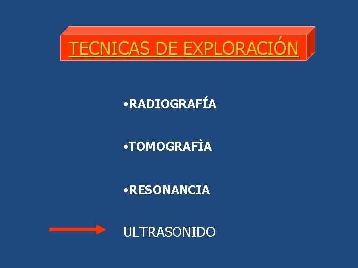 TECNICAS DE EXPLORACIÓN • RADIOGRAFÍA • TOMOGRAFÌA • RESONANCIA ULTRASONIDO 