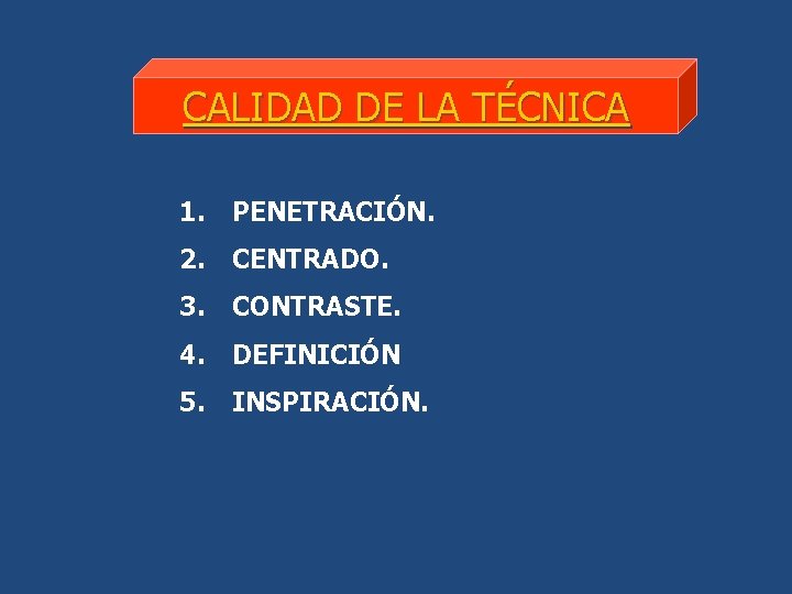 CALIDAD DE LA TÉCNICA 1. PENETRACIÓN. 2. CENTRADO. 3. CONTRASTE. 4. DEFINICIÓN 5. INSPIRACIÓN.