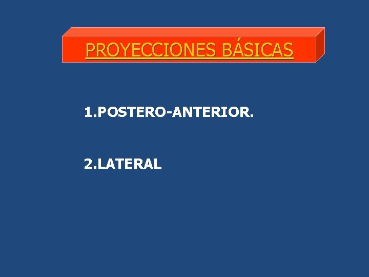 PROYECCIONES BÁSICAS 1. POSTERO-ANTERIOR. 2. LATERAL 