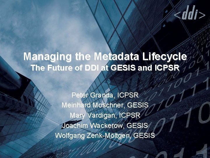 Managing the Metadata Lifecycle The Future of DDI at GESIS and ICPSR Peter Granda,